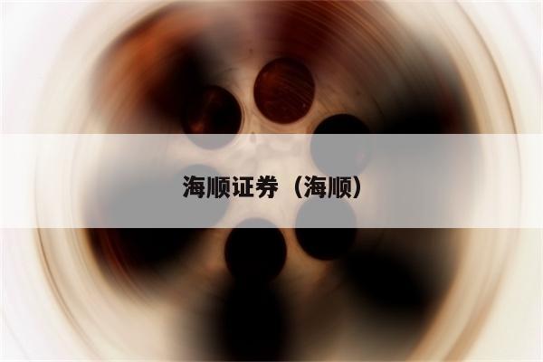 宁波海顺证券(宁波海顺证券正规吗)
